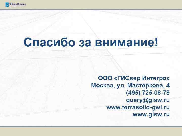 Спасибо за внимание! ООО «ГИСвер Интегро» Москва, ул. Мастеркова, 4 (495) 725 -08 -78
