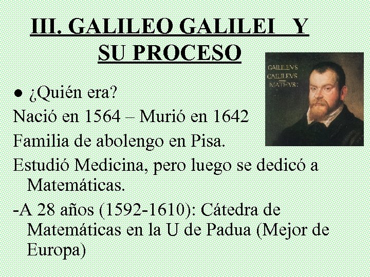 III. GALILEO GALILEI Y SU PROCESO ● ¿Quién era? Nació en 1564 – Murió