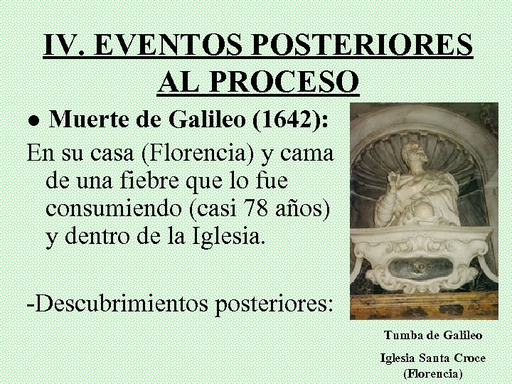IV. EVENTOS POSTERIORES AL PROCESO ● Muerte de Galileo (1642): En su casa (Florencia)