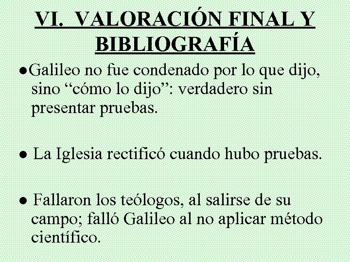VI. VALORACIÓN FINAL Y BIBLIOGRAFÍA ●Galileo no fue condenado por lo que dijo, sino