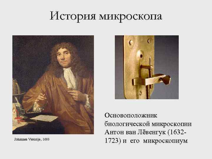 История микроскопа Johannes Vercolje, 1680 Основоположник биологической микроскопии Антон ван Лёвенгук (16321723) и его
