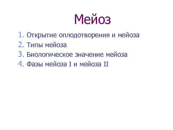 Мейоз 1. 2. 3. 4. Открытие оплодотворения и мейоза Типы мейоза Биологическое значение мейоза