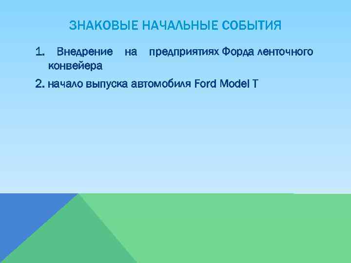 ЗНАКОВЫЕ НАЧАЛЬНЫЕ СОБЫТИЯ 1. Внедрение конвейера на предприятиях Форда ленточного 2. начало выпуска автомобиля