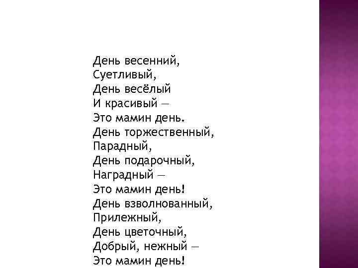 День весенний, Суетливый, День весёлый И красивый — Это мамин день. День торжественный, Парадный,