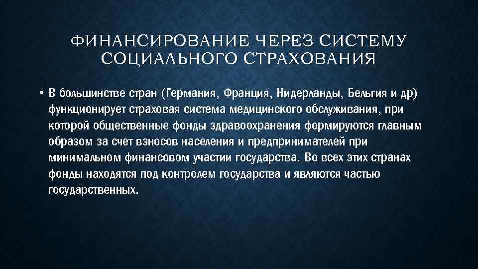 ФИНАНСИРОВАНИЕ ЧЕРЕЗ СИСТЕМУ СОЦИАЛЬНОГО СТРАХОВАНИЯ • В большинстве стран (Германия, Франция, Нидерланды, Бельгия и