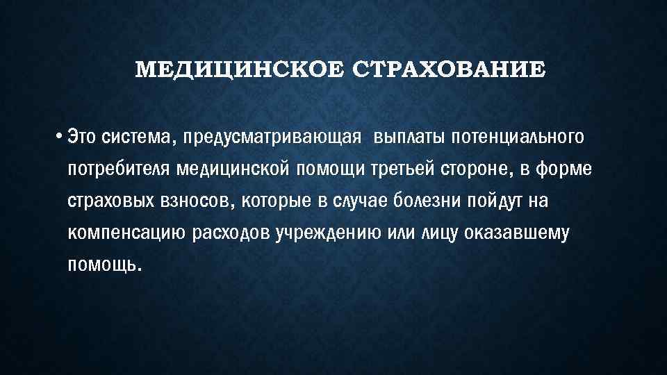 МЕДИЦИНСКОЕ СТРАХОВАНИЕ • Это система, предусматривающая выплаты потенциального потребителя медицинской помощи третьей стороне, в