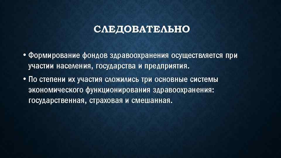 СЛЕДОВАТЕЛЬНО • Формирование фондов здравоохранения осуществляется при участии населения, государства и предприятия. • По