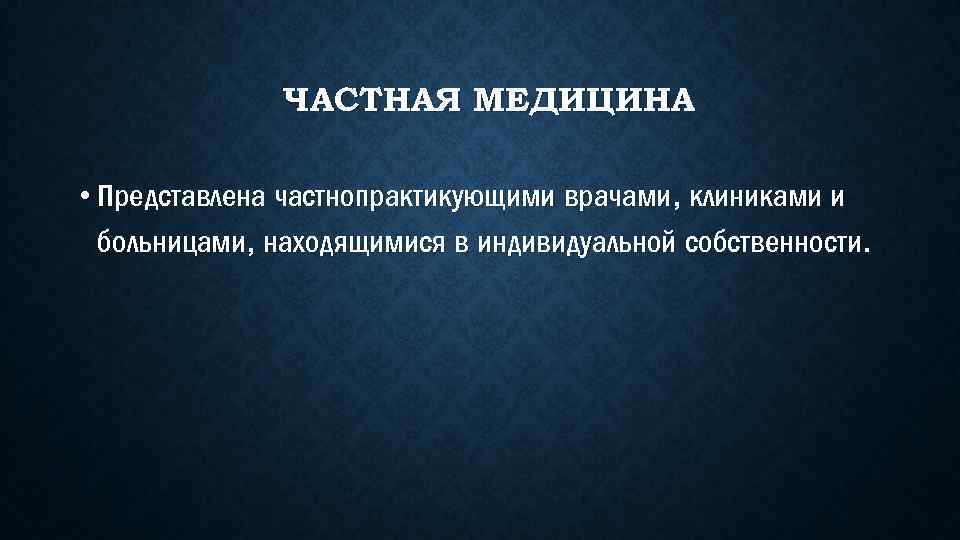 ЧАСТНАЯ МЕДИЦИНА • Представлена частнопрактикующими врачами, клиниками и больницами, находящимися в индивидуальной собственности. 