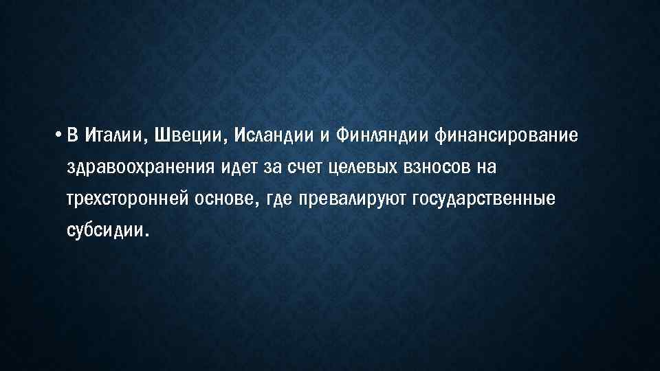  • В Италии, Швеции, Исландии и Финляндии финансирование здравоохранения идет за счет целевых