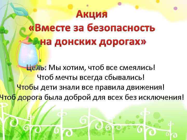 Акция «Вместе за безопасность на донских дорогах» Цель: Мы хотим, чтоб все смеялись! Чтоб