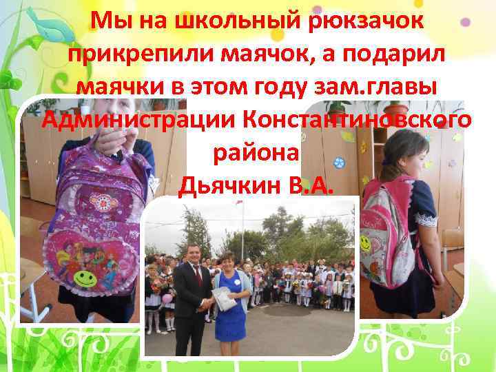 Мы на школьный рюкзачок прикрепили маячок, а подарил маячки в этом году зам. главы