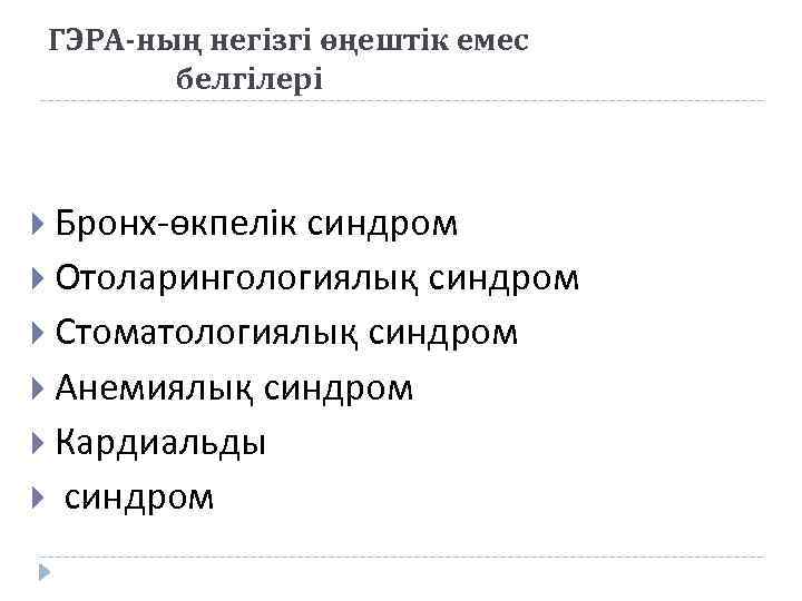 ГЭРА-ның негізгі өңештік емес белгілері Бронх-өкпелік синдром Отоларингологиялық синдром Стоматологиялық синдром Анемиялық синдром Кардиальды