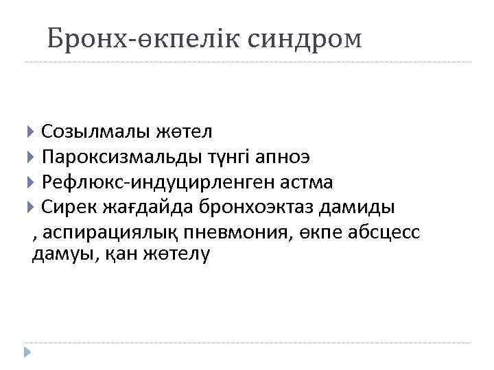 Бронх-өкпелік синдром Созылмалы жөтел Пароксизмальды түнгі апноэ Рефлюкс-индуцирленген астма Сирек жағдайда бронхоэктаз дамиды ,