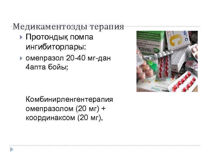 Медикаментозды терапия Протондық помпа ингибиторлары: омепразол 20 -40 мг-дан 4 апта бойы; Комбинирленгентерапия омепразолом