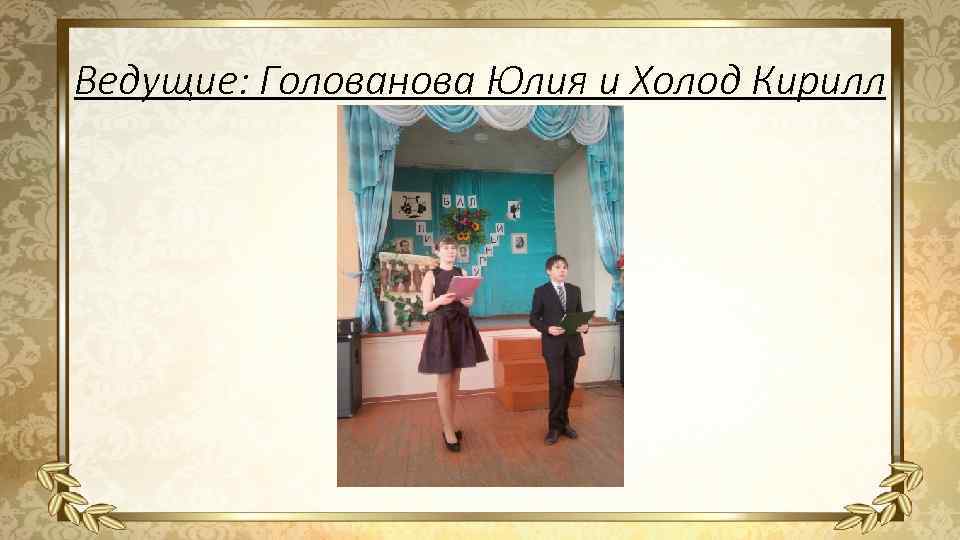 Ведущие: Голованова Юлия и Холод Кирилл 