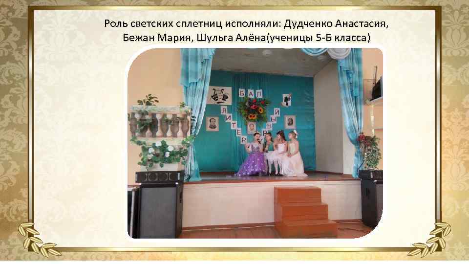 Роль светских сплетниц исполняли: Дудченко Анастасия, Бежан Мария, Шульга Алёна(ученицы 5 -Б класса) 