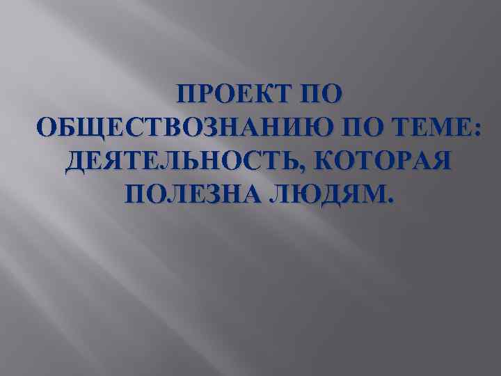 ПРОЕКТ ПО ОБЩЕСТВОЗНАНИЮ ПО ТЕМЕ: ДЕЯТЕЛЬНОСТЬ, КОТОРАЯ ПОЛЕЗНА ЛЮДЯМ. 