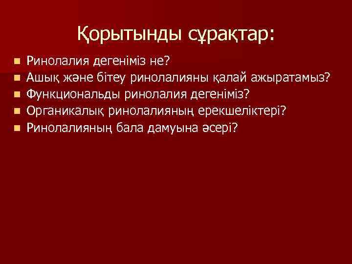 Қорытынды сұрақтар: n n n Ринолалия дегеніміз не? Ашық және бітеу ринолалияны қалай ажыратамыз?