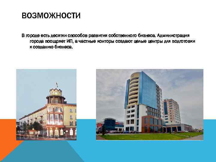 ВОЗМОЖНОСТИ В городе есть десятки способов развития собственного бизнеса. Администрация города поощряет ИП, а