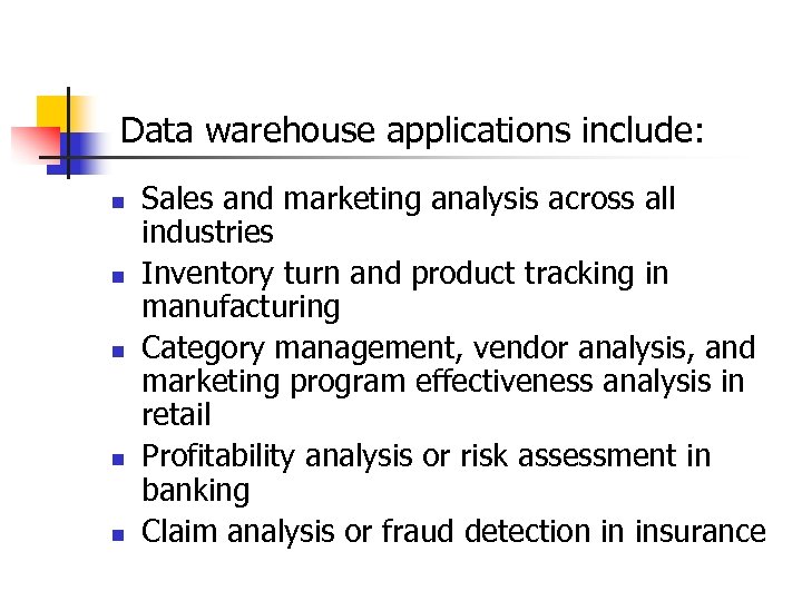  Data warehouse applications include: n n n Sales and marketing analysis across all