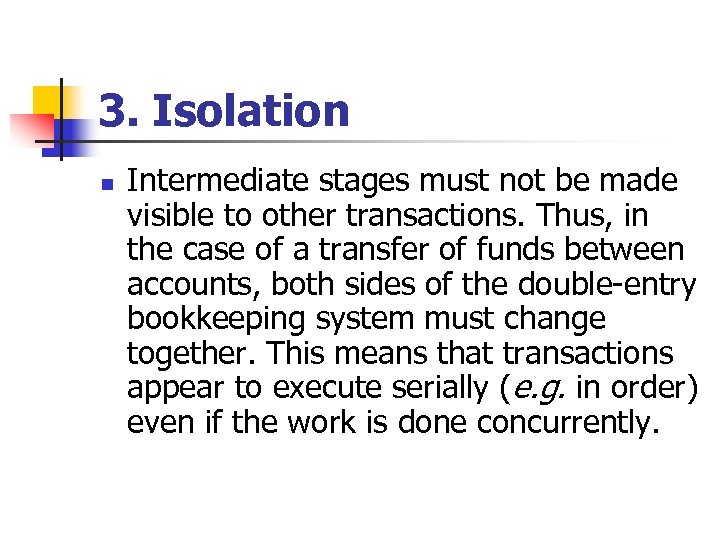 3. Isolation n Intermediate stages must not be made visible to other transactions. Thus,