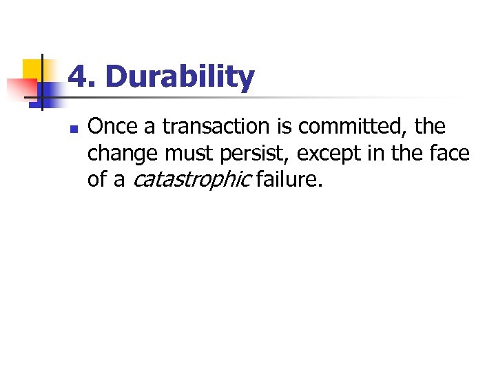 4. Durability n Once a transaction is committed, the change must persist, except in