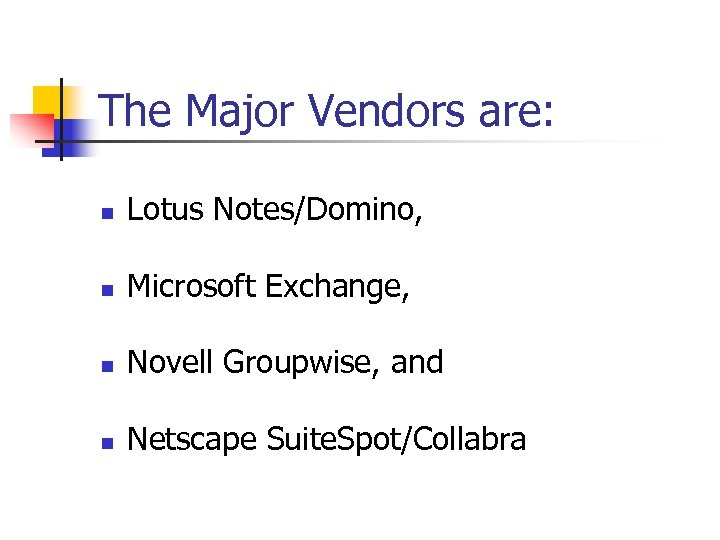 The Major Vendors are: n Lotus Notes/Domino, n Microsoft Exchange, n Novell Groupwise, and