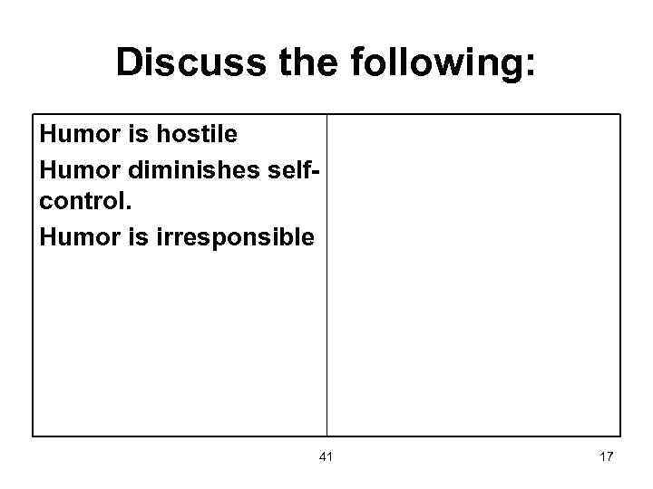 Discuss the following: Humor is hostile Humor diminishes selfcontrol. Humor is irresponsible 41 17