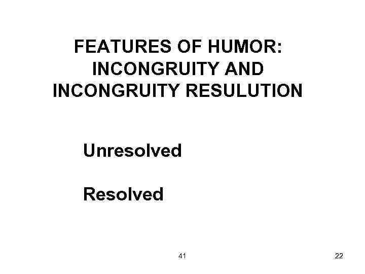 FEATURES OF HUMOR: INCONGRUITY AND INCONGRUITY RESULUTION Unresolved Resolved 41 22 