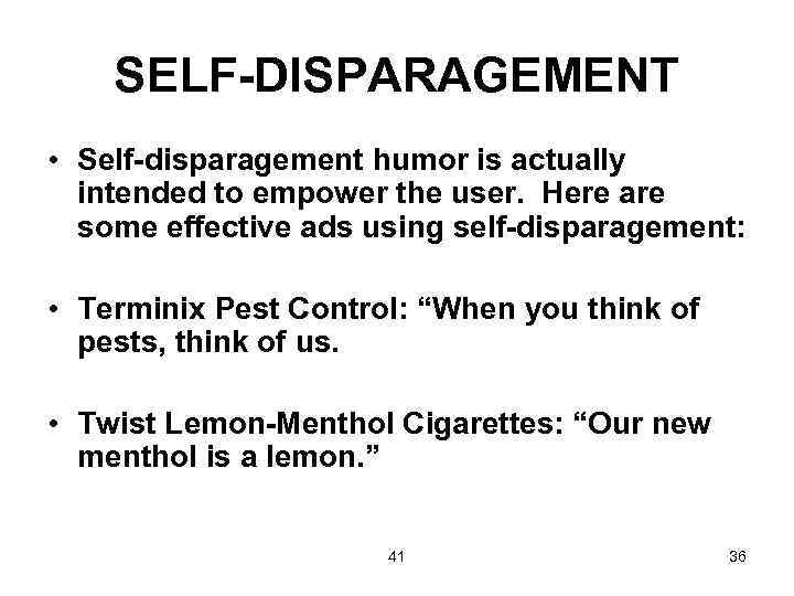 SELF-DISPARAGEMENT • Self-disparagement humor is actually intended to empower the user. Here are some