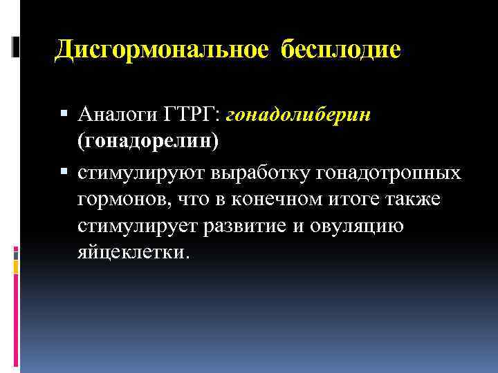 Дисгормональное бесплодие Аналоги ГТРГ: гонадолиберин (гонадорелин) стимулируют выработку гонадотропных гормонов, что в конечном итоге