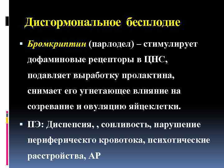 Дисгормональное бесплодие Бромкриптин (парлодел) – стимулирует дофаминовые рецепторы в ЦНС, подавляет выработку пролактина, снимает