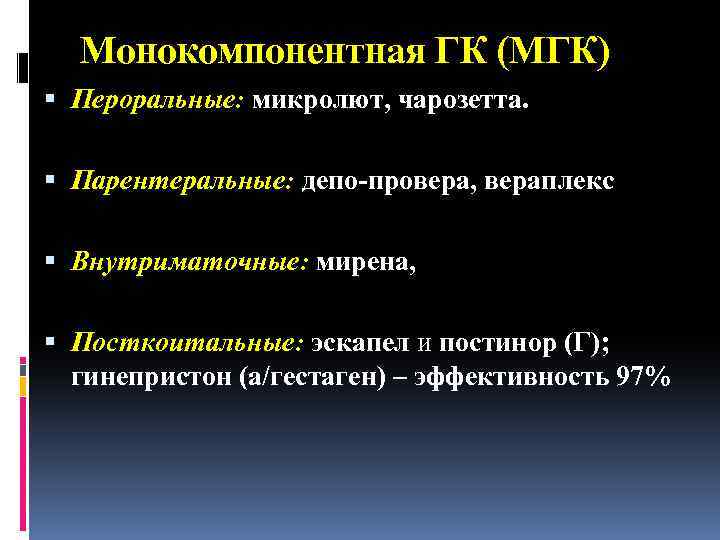 Монокомпонентная ГК (МГК) Пероральные: микролют, чарозетта. Парентеральные: депо-провера, вераплекс Внутриматочные: мирена, Посткоитальные: эскапел и