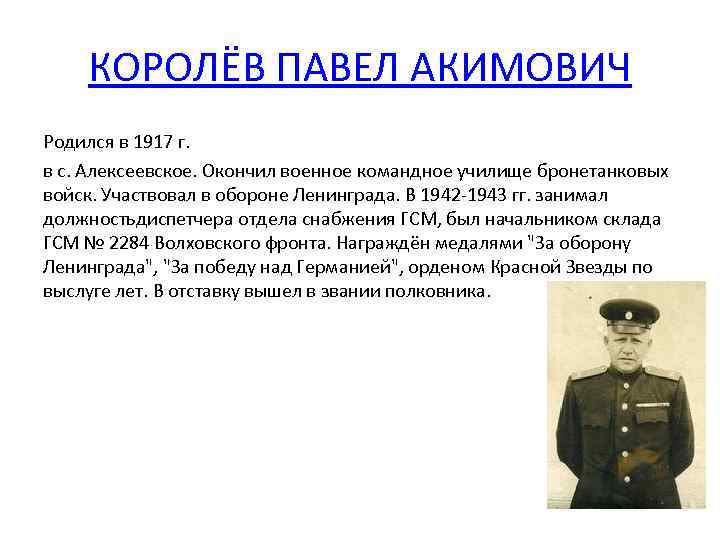 КОРОЛЁВ ПАВЕЛ АКИМОВИЧ Родился в 1917 г. в с. Алексеевское. Окончил военное командное училище