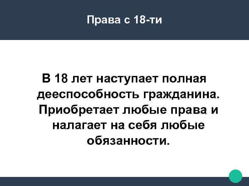 Права с 18 -ти В 18 лет наступает полная дееспособность гражданина. Приобретает любые права