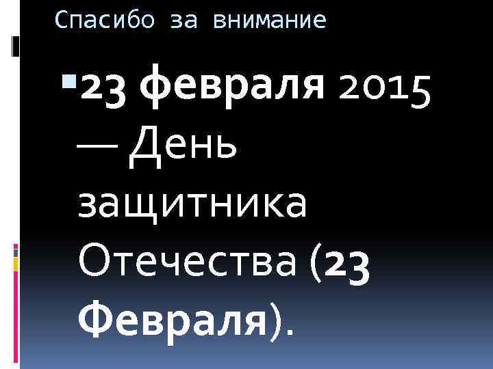 Спасибо за внимание 23 февраля 2015 — День защитника Отечества (23 Февраля). 