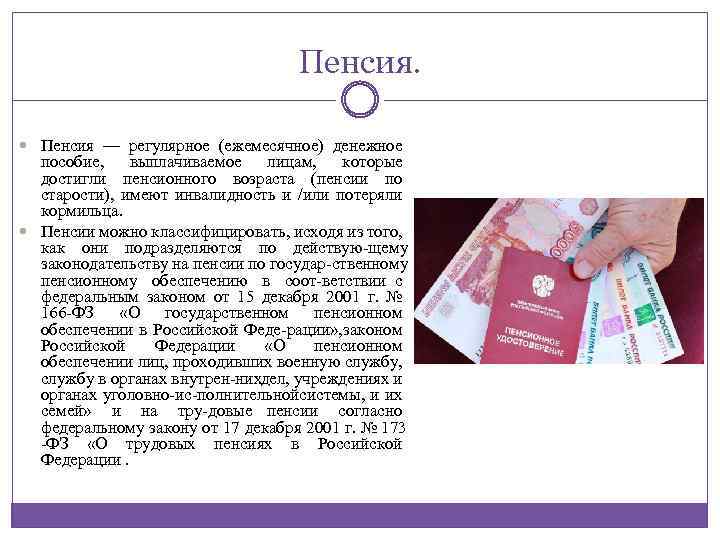 Пенсия. Пенсия — регулярное (ежемесячное) денежное пособие, выплачиваемое лицам, которые достигли пенсионного возраста (пенсии