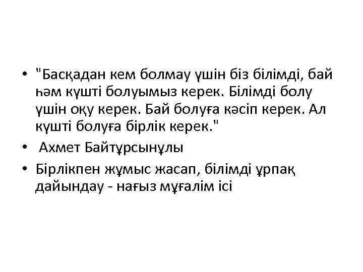  • "Басқадан кем болмау үшін біз білімді, бай һәм күшті болуымыз керек. Білімді