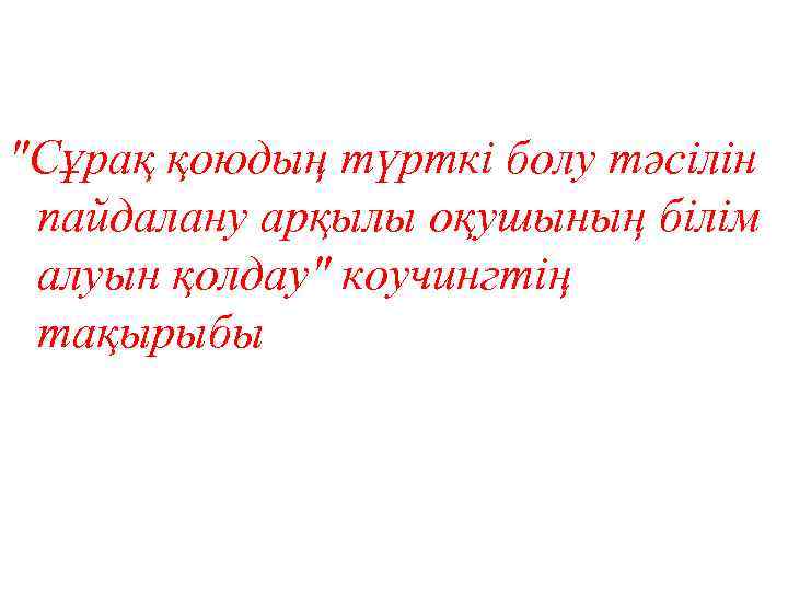  "Сұрақ қоюдың түрткі болу тәсілін пайдалану арқылы оқушының білім алуын қолдау" коучингтің тақырыбы