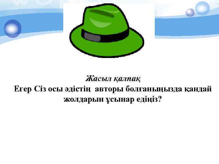 Жасыл қалпақ Егер Сіз осы әдістің авторы болғаныңызда қандай жолдарын ұсынар едіңіз? 