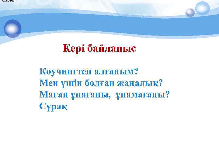 Сұрақ Кері байланыс Коучингтен алғаным? Мен үшін болған жаңалық? Маған ұнағаны, ұнамағаны? Сұрақ 