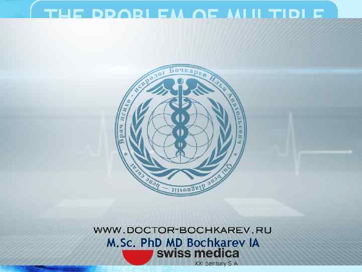 THE PROBLEM OF MULTIPLE SCLEROSIS M. Sc. Ph. D MD Bochkarev IA 