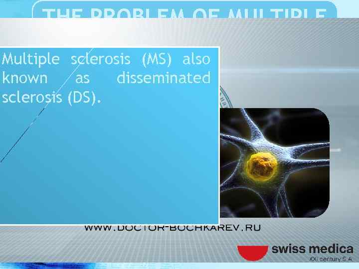THE PROBLEM OF MULTIPLE SCLEROSIS Multiple sclerosis (MS) also known as disseminated sclerosis (DS).