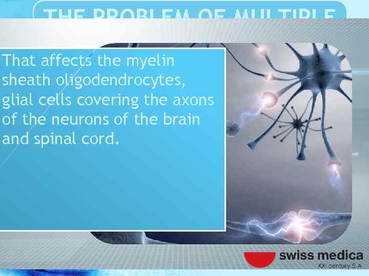 THE PROBLEM OF MULTIPLE SCLEROSIS That affects the myelin sheath oligodendrocytes, glial cells covering