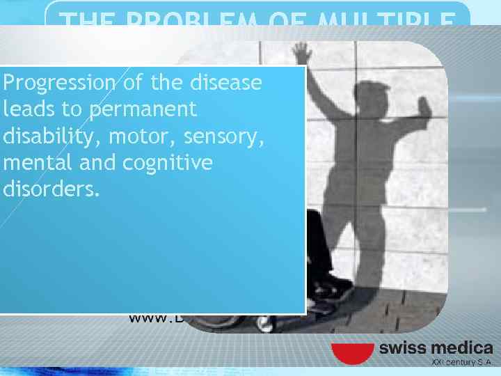 THE PROBLEM OF MULTIPLE SCLEROSIS Progression of the disease leads to permanent disability, motor,