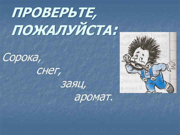 ПРОВЕРЬТЕ, ПОЖАЛУЙСТА: Сорока, снег, заяц, аромат. 