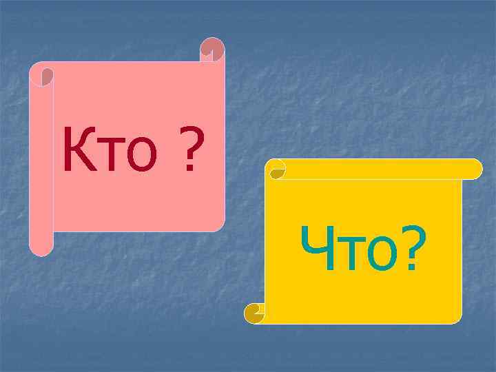 Кто ? Что? 