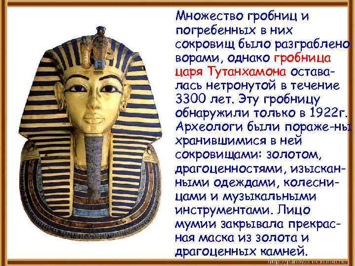 Множество гробниц и погребенных в них сокровищ было разграблено ворами, однако гробница царя Тутанхамона