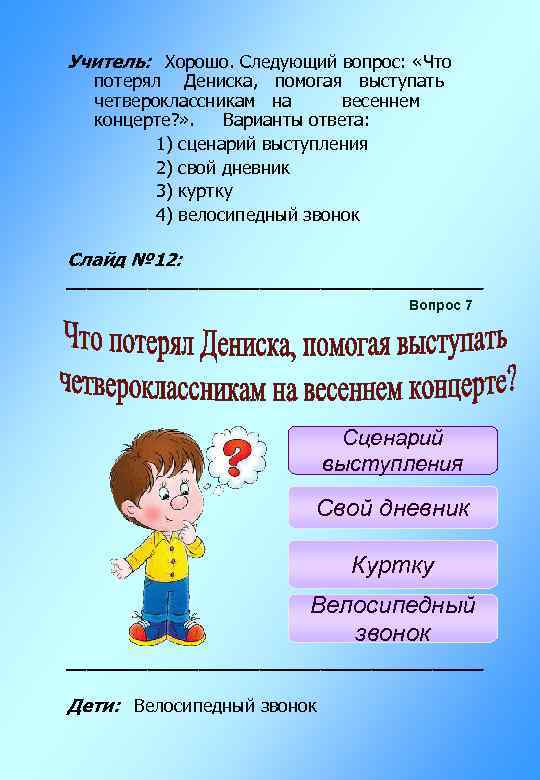Учитель: Хорошо. Следующий вопрос: «Что потерял Дениска, помогая выступать четвероклассникам на весеннем концерте? »