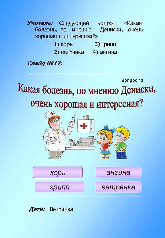 Учитель: Следующий вопрос: «Какая болезнь, по мнению Дениски, очень хорошая и интересная? » 1)